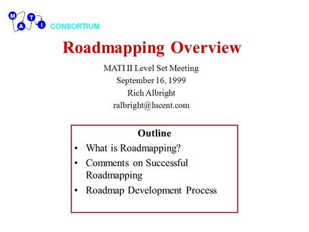 Roadmapping Overview Outline What is Roadmapping? Comments on Successful Roadmapping Roadmap Development Process MATI II Level Set Meeting September 16,