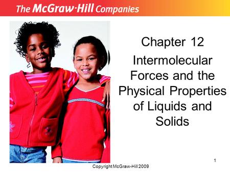 Chapter 12 Intermolecular Forces and the Physical Properties of Liquids and Solids Insert picture from First page of chapter Copyright McGraw-Hill 2009.