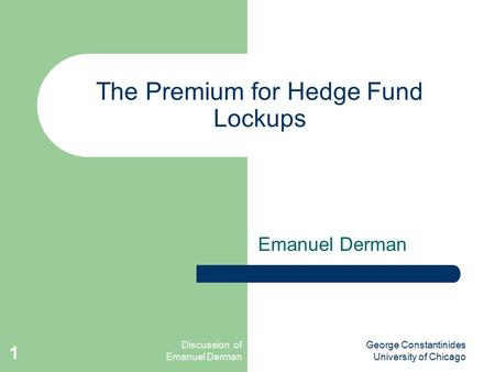 Discussion of Emanuel Derman George Constantinides University of Chicago 1 The Premium for Hedge Fund Lockups Emanuel Derman.