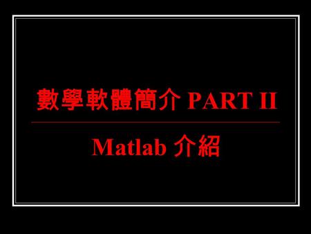 數學軟體簡介 PART II Matlab 介紹. 今天進度： 多項式的處理與分析 多項式的表示 一個 n 次多項式可以表示成 p(x)=a n x n +a n-1 x n-1 +…+a 1 x+a 0 因此，在 Matlab 中可以用一個長度為 n+1 的向量 來表示 p(x) 如下： p=[a.