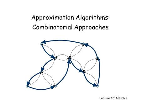 Approximation Algorithms: Combinatorial Approaches Lecture 13: March 2.