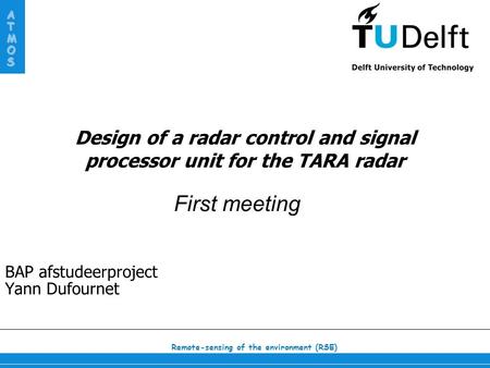 Remote-sensing of the environment (RSE) ATMOS Design of a radar control and signal processor unit for the TARA radar BAP afstudeerproject Yann Dufournet.