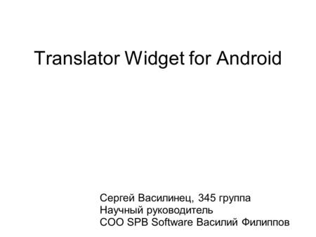 Translator Widget for Android Сергей Василинец, 345 группа Научный руководитель COO SPB Software Василий Филиппов.