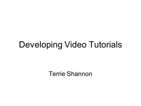 Developing Video Tutorials Terrie Shannon. Examples of Video Tutorials  Can try FREE.