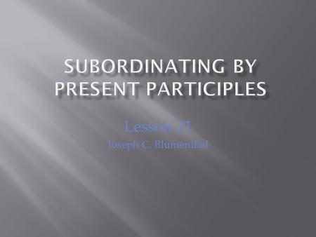 Lesson 21 Joseph C. Blumenthal. In this unit we study other useful devices for subordination that will help us to write more mature sentences. When we.