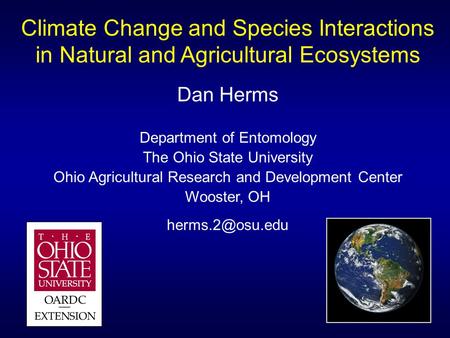 Climate Change and Species Interactions in Natural and Agricultural Ecosystems Dan Herms Department of Entomology The Ohio State University Ohio Agricultural.