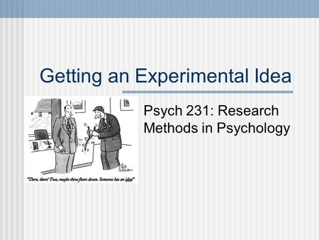 Getting an Experimental Idea Psych 231: Research Methods in Psychology.