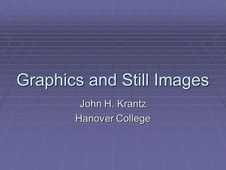 Graphics and Still Images John H. Krantz Hanover College.