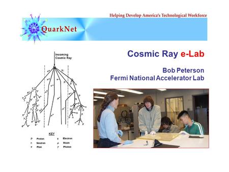 Cosmic Ray e-Lab Bob Peterson Fermi National Accelerator Lab.