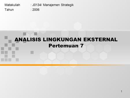 1 ANALISIS LINGKUNGAN EKSTERNAL Pertemuan 7 Matakuliah: J0134/ Manajemen Strategik Tahun: 2006.