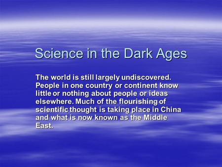 Science in the Dark Ages The world is still largely undiscovered. People in one country or continent know little or nothing about people or ideas elsewhere.