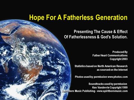 Hope For A Fatherless Generation Presenting The Cause & Effect Of Fatherlessness & God’s Solution. Produced By Father Heart Communications Copyright 2003.