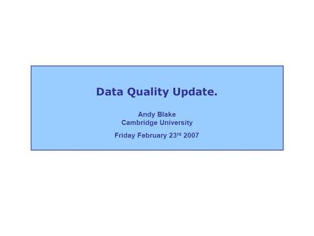 Data Quality Update. Andy Blake Cambridge University Friday February 23 rd 2007.