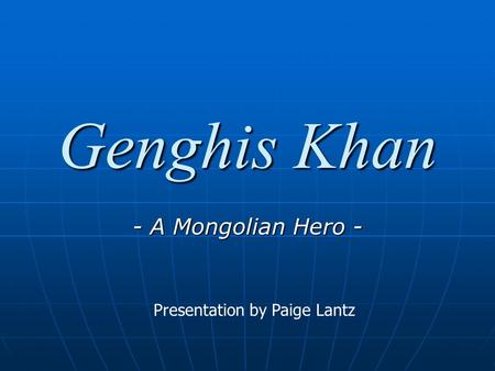 Genghis Khan - A Mongolian Hero - Presentation by Paige Lantz.