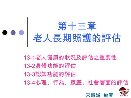 13-1老人健康的狀況及評估之重要性 13-2身體功能的評估 13-3認知功能的評估 13-4心理、行為、家庭、社會層面的評估