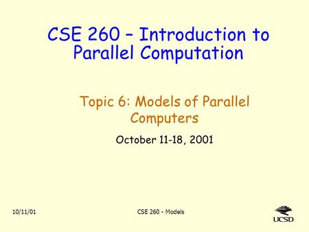 10/11/01CSE 260 - Models CSE 260 – Introduction to Parallel Computation Topic 6: Models of Parallel Computers October 11-18, 2001.