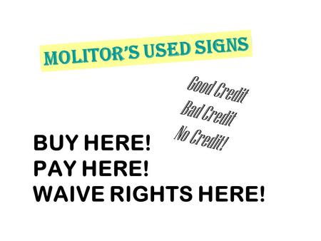 BUY HERE! PAY HERE! WAIVE RIGHTS HERE! Good Credit Bad Credit No Credit! Molitor’s Used Signs.