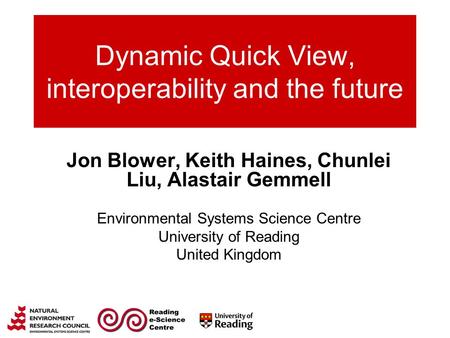 Dynamic Quick View, interoperability and the future Jon Blower, Keith Haines, Chunlei Liu, Alastair Gemmell Environmental Systems Science Centre University.