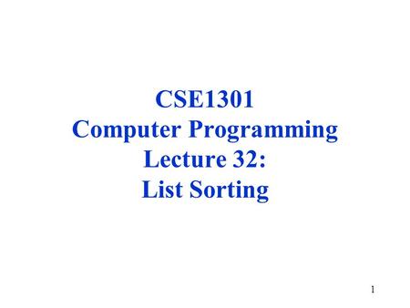 1 CSE1301 Computer Programming Lecture 32: List Sorting.