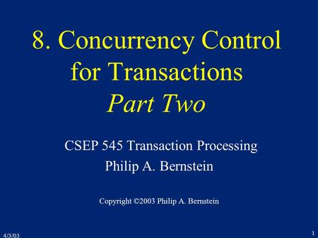 4/3/03 1 8. Concurrency Control for Transactions Part Two CSEP 545 Transaction Processing Philip A. Bernstein Copyright ©2003 Philip A. Bernstein.