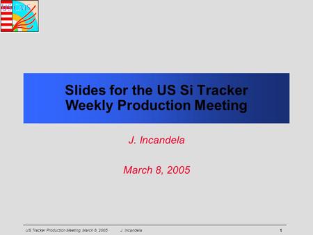 US Tracker Production Meeting, March 8, 2005 J. Incandela 1 Slides for the US Si Tracker Weekly Production Meeting J. Incandela March 8, 2005.