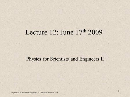 Physics for Scientists and Engineers II, Summer Semester 2009 1 Lecture 12: June 17 th 2009 Physics for Scientists and Engineers II.