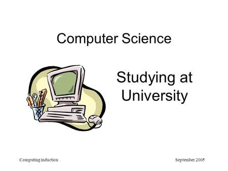 September 2005 Computing induction Computer Science Studying at University.