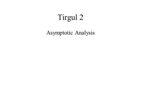 Tirgul 2 Asymptotic Analysis. Motivation: Suppose you want to evaluate two programs according to their run-time for inputs of size n. The first has run-time.