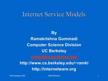 10th January 2000ISRG Retreat1 Internet Service Models By Ramakrishna Gummadi Computer Science Division UC Berkeley