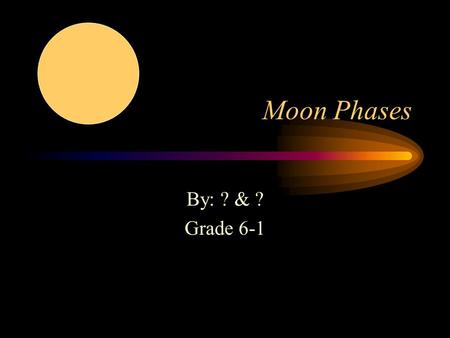 Moon Phases By: ? & ? Grade 6-1 Moon phases Introducing the moon The moon is like a big satellite! The moons orbit will travel around the planets The.