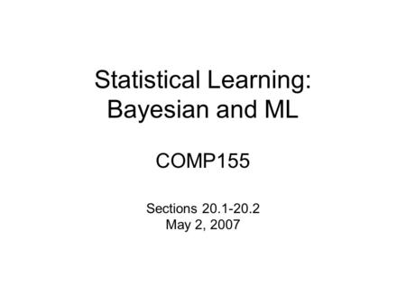 Statistical Learning: Bayesian and ML COMP155 Sections 20.1-20.2 May 2, 2007.