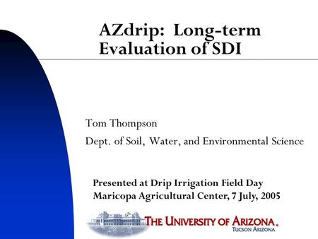 AZdrip: Long-term Evaluation of SDI Tom Thompson Dept. of Soil, Water, and Environmental Science Presented at Drip Irrigation Field Day Maricopa Agricultural.