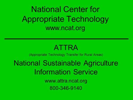 National Center for Appropriate Technology www.ncat.org ATTRA (Appropriate Technology Transfer for Rural Areas) National Sustainable Agriculture Information.