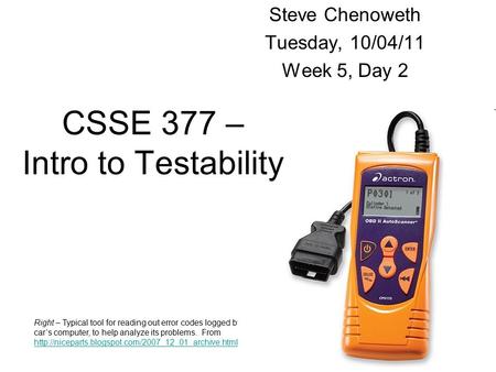 1 Steve Chenoweth Tuesday, 10/04/11 Week 5, Day 2 Right – Typical tool for reading out error codes logged by your car’s computer, to help analyze its problems.