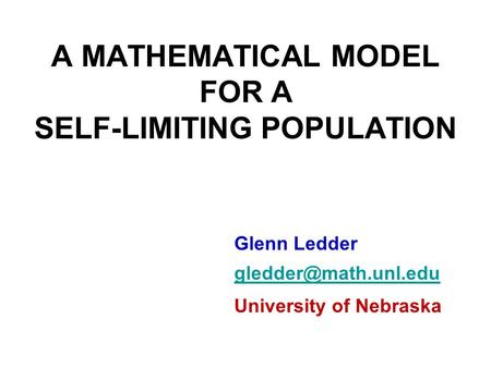 A MATHEMATICAL MODEL FOR A SELF-LIMITING POPULATION Glenn Ledder University of Nebraska.