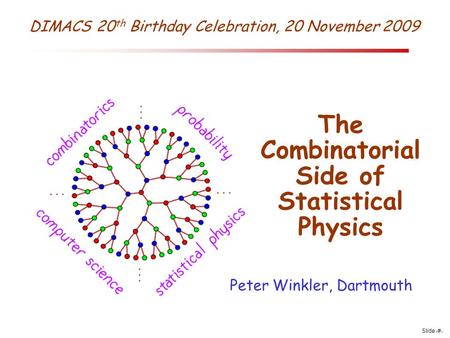 Slide 1 DIMACS 20 th Birthday Celebration, 20 November 2009 The Combinatorial Side of Statistical Physics Peter Winkler, Dartmouth.