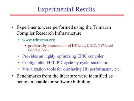 1 Experimental Results Experiments were performed using the Trimaran Compiler Research Infrastructure www.trimaran.org produced by a consortium of HP Labs,