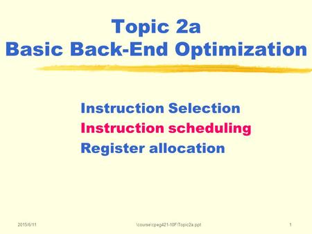 2015/6/11\course\cpeg421-10F\Topic2a.ppt1 Topic 2a Basic Back-End Optimization Instruction Selection Instruction scheduling Register allocation.