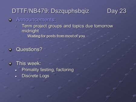 Announcements: 1. Term project groups and topics due tomorrow midnight Waiting for posts from most of you. Questions? This week: Primality testing, factoring.