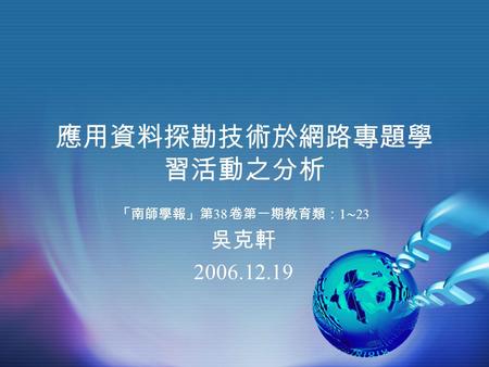 應用資料探勘技術於網路專題學 習活動之分析 「南師學報」第 38 卷第一期教育類： 1 ∼ 23 吳克軒 2006.12.19.