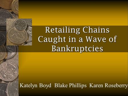 Retailing Chains Caught in a Wave of Bankruptcies Katelyn Boyd Blake Phillips Karen Roseberry.