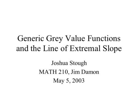 Generic Grey Value Functions and the Line of Extremal Slope Joshua Stough MATH 210, Jim Damon May 5, 2003.