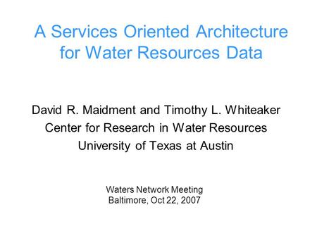 A Services Oriented Architecture for Water Resources Data David R. Maidment and Timothy L. Whiteaker Center for Research in Water Resources University.