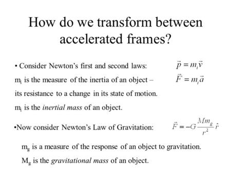 How do we transform between accelerated frames? Consider Newton’s first and second laws: m i is the measure of the inertia of an object – its resistance.