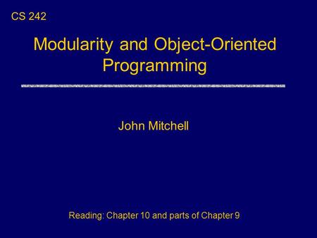 Modularity and Object-Oriented Programming John Mitchell CS 242 Reading: Chapter 10 and parts of Chapter 9.