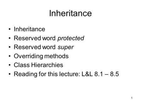 1 Inheritance Reserved word protected Reserved word super Overriding methods Class Hierarchies Reading for this lecture: L&L 8.1 – 8.5.