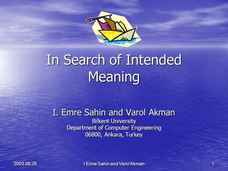 I Emre Sahin and Varol Akman 12003.06.26 In Search of Intended Meaning I. Emre Sahin and Varol Akman Bilkent University Department of Computer Engineering.