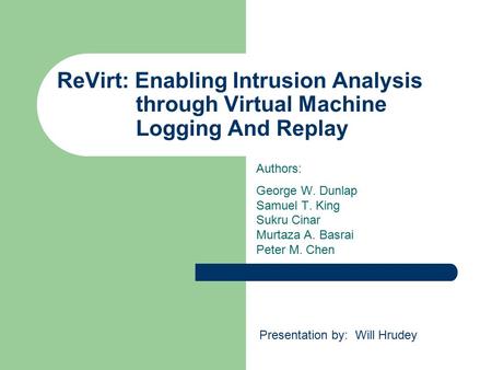 ReVirt: Enabling Intrusion Analysis through Virtual Machine Logging And Replay Authors: George W. Dunlap Samuel T. King Sukru Cinar Murtaza A. Basrai Peter.