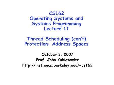 CS162 Operating Systems and Systems Programming Lecture 11 Thread Scheduling (con’t) Protection: Address Spaces October 3, 2007 Prof. John Kubiatowicz.