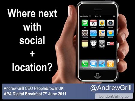 LondonCalling.co Where next with social + location? Andrew Grill CEO PeopleBrowsr UK APA Digital Breakfast 7 th June